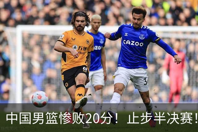 中国男篮惨败20分！止步半决赛！事实证明：中国男篮需要杨瀚森