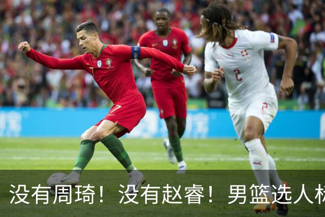 没有周琦！没有赵睿！男篮选人标准曝光，郭士强：没这5点接受不了